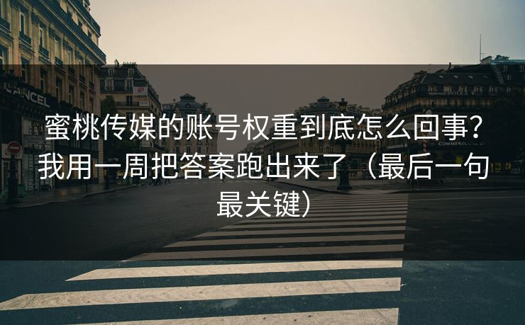蜜桃传媒的账号权重到底怎么回事？我用一周把答案跑出来了（最后一句最关键）