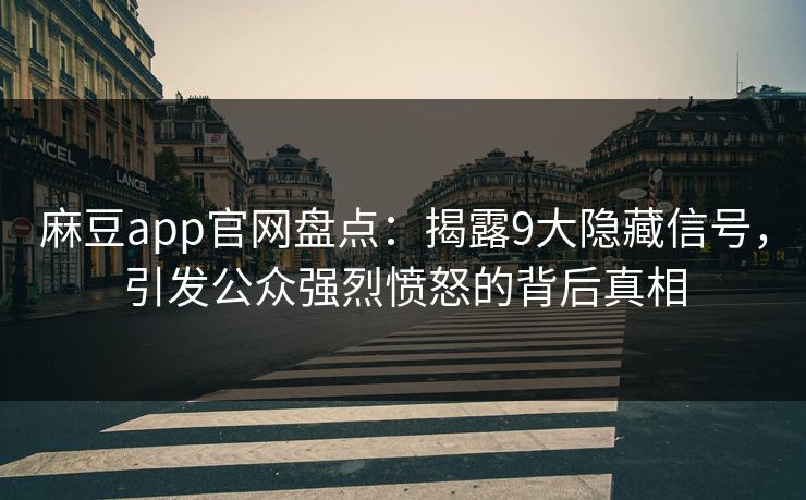 麻豆app官网盘点：揭露9大隐藏信号，引发公众强烈愤怒的背后真相
