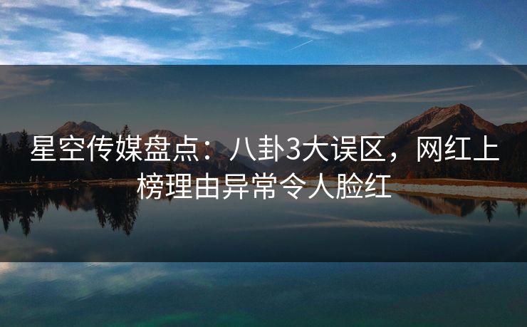 星空传媒盘点：八卦3大误区，网红上榜理由异常令人脸红