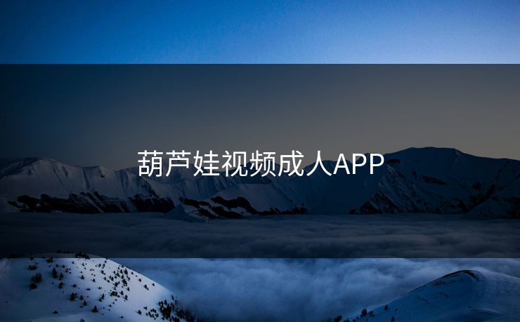 葫芦娃视频成人APP 葫芦娃视频成人APP